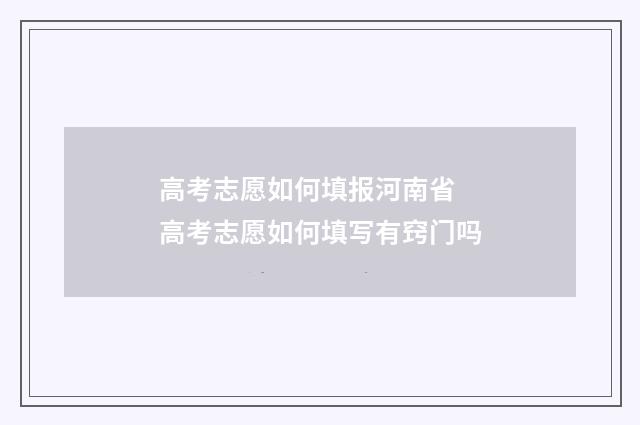 高考志愿如何填报河南省 高考志愿如何填写有窍门吗