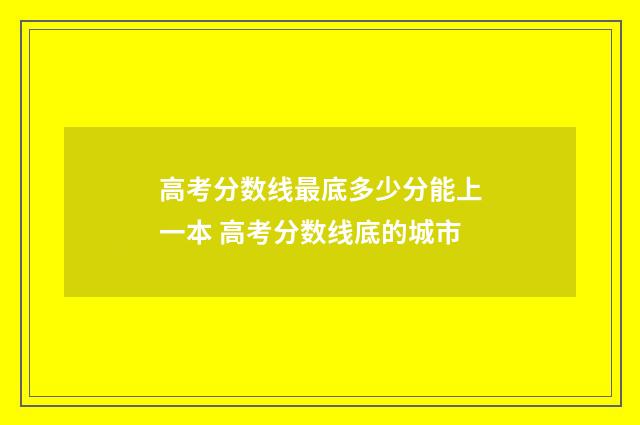 高考分数线最底多少分能上一本 高考分数线底的城市