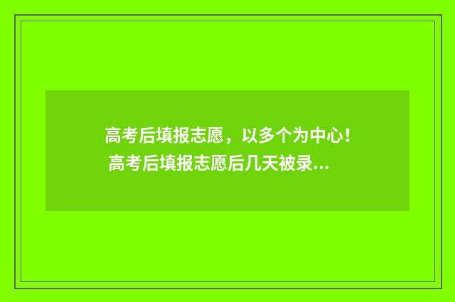高考后填报志愿，以多个为中心！ 高考后填报志愿后几天被录取