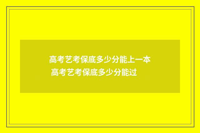高考艺考保底多少分能上一本 高考艺考保底多少分能过