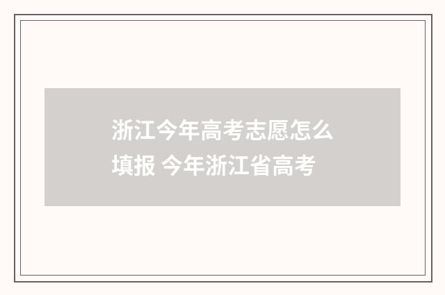 浙江今年高考志愿怎么填报 今年浙江省高考