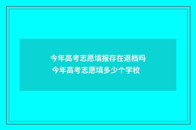今年高考志愿填报存在退档吗 今年高考志愿填多少个学校