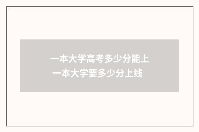 一本大学高考多少分能上 一本大学要多少分上线