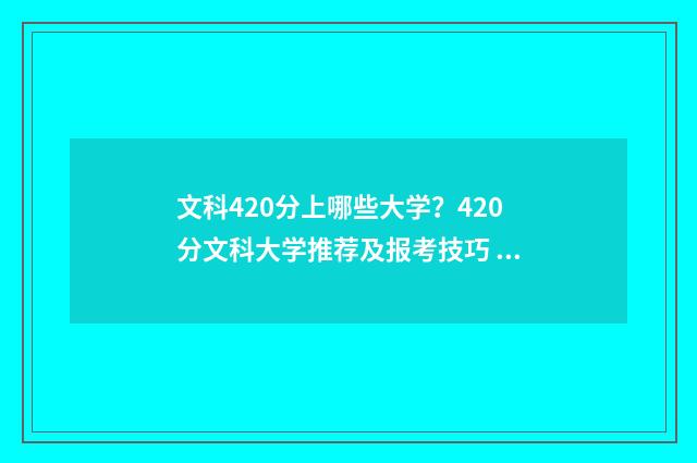 文科420分上哪些大学？420分文科大学推荐及报考技巧 文科420分上什么大学