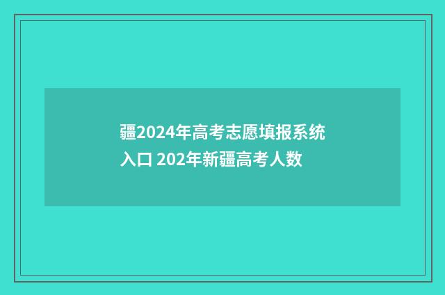 疆2024年高考志愿填报系统入口 202年新疆高考人数