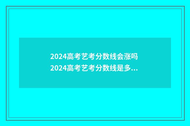 2024高考艺考分数线会涨吗 2024高考艺考分数线是多少