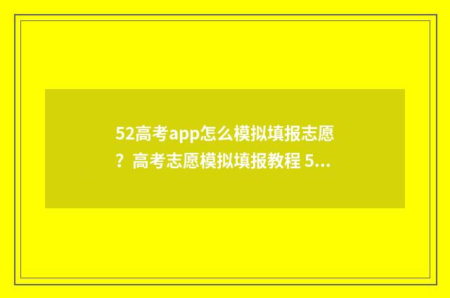 52高考app怎么模拟填报志愿？高考志愿模拟填报教程 52高考网登录账号