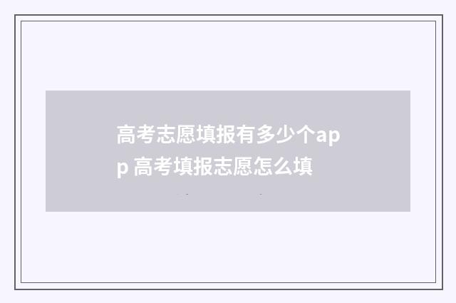 高考志愿填报有多少个app 高考填报志愿怎么填