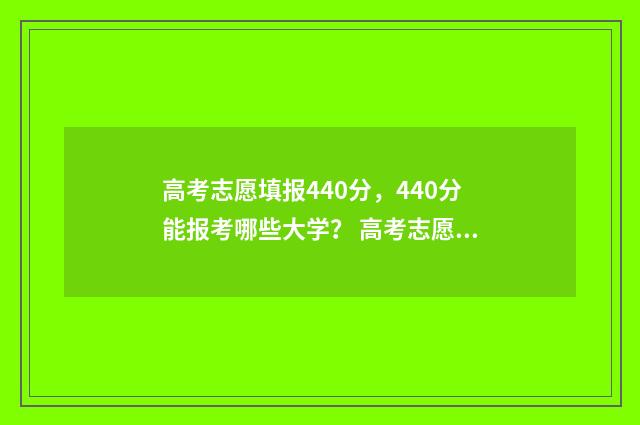 高考志愿填报440分，440分能报考哪些大学？ 高考志愿填报能填几个
