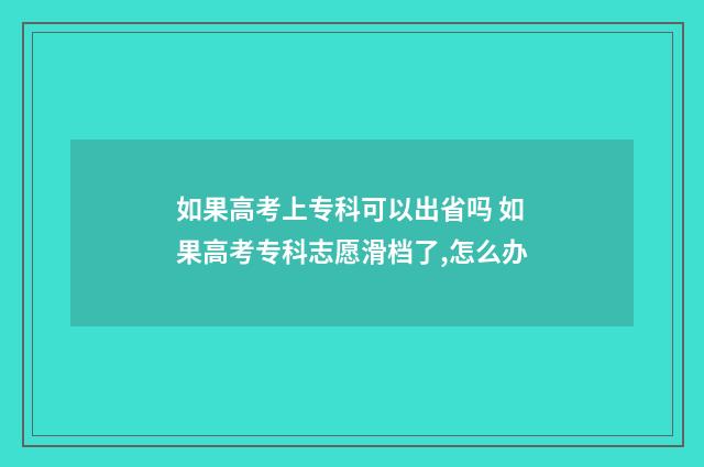 如果高考上专科可以出省吗 如果高考专科志愿滑档了,怎么办