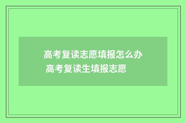 高考复读志愿填报怎么办 高考复读生填报志愿