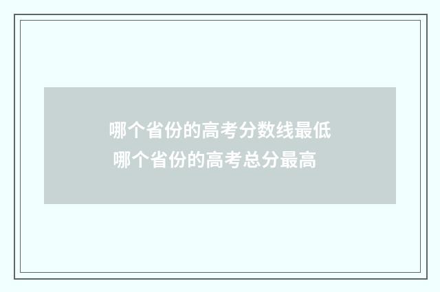 哪个省份的高考分数线最低 哪个省份的高考总分最高