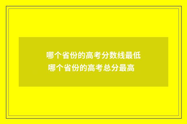 哪个省份的高考分数线最低 哪个省份的高考总分最高