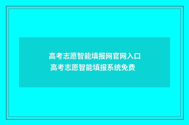 高考志愿智能填报网官网入口 高考志愿智能填报系统免费