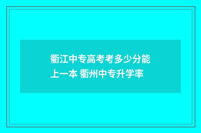 衢江中专高考考多少分能上一本 衢州中专升学率