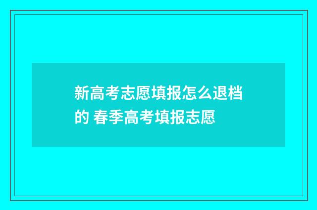 新高考志愿填报怎么退档的 春季高考填报志愿