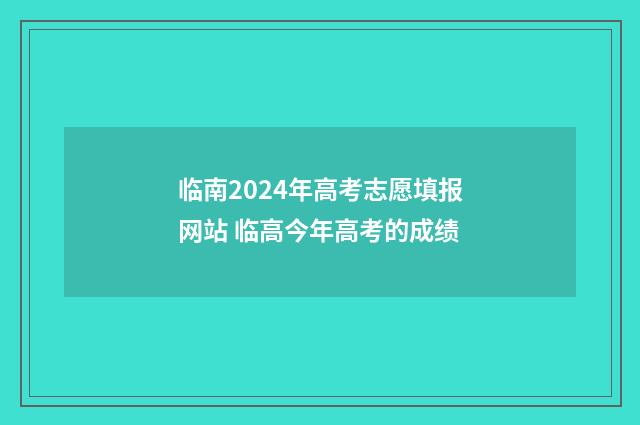临南2024年高考志愿填报网站 临高今年高考的成绩