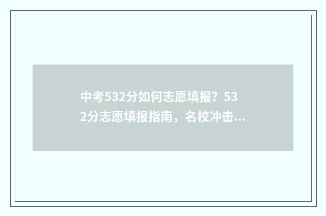 中考532分如何志愿填报？532分志愿填报指南，名校冲击与稳妥保底 中考533分