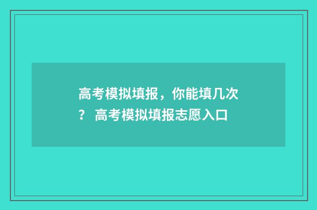 高考模拟填报，你能填几次？ 高考模拟填报志愿入口