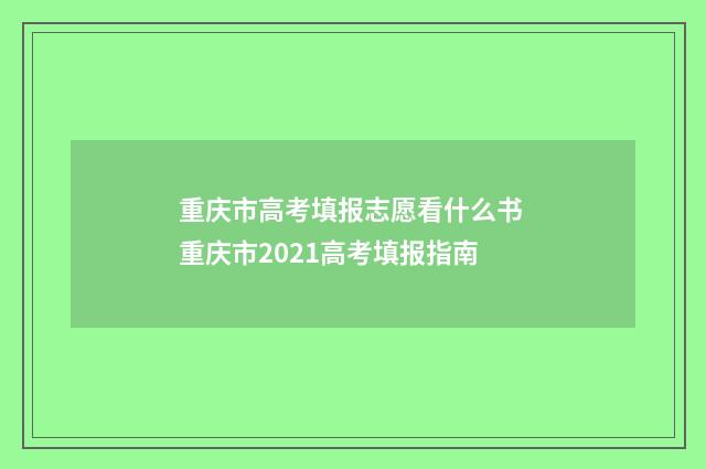 重庆市高考填报志愿看什么书 重庆市2021高考填报指南