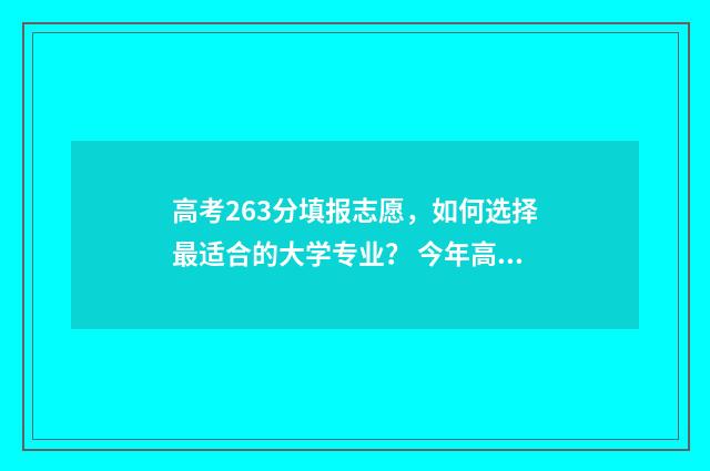 高考263分填报志愿，如何选择最适合的大学专业？ 今年高考263分能上