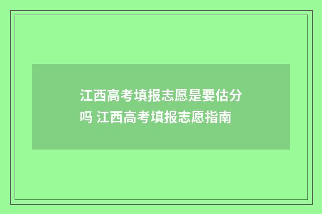 江西高考填报志愿是要估分吗 江西高考填报志愿指南