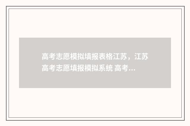 高考志愿模拟填报表格江苏，江苏高考志愿填报模拟系统 高考志愿模拟填报表样本