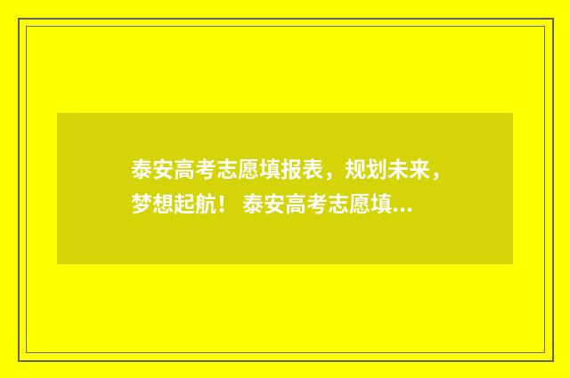 泰安高考志愿填报表,规划未来,梦想起航! 泰安高考志愿填报哪个机构好