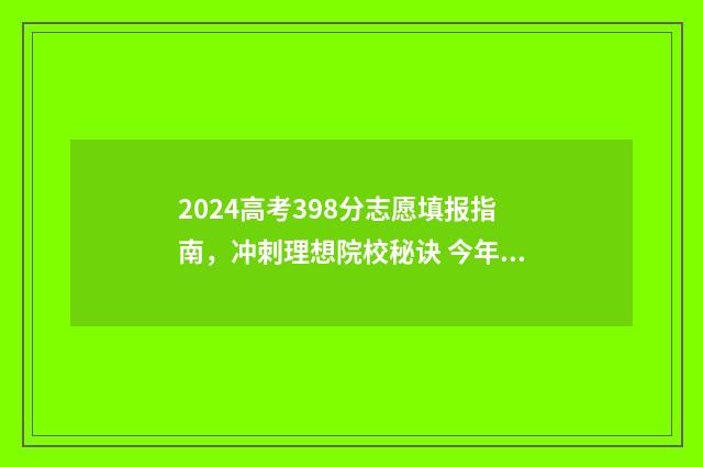2024高考398分志愿填报指南，冲刺理想院校秘诀 今年高考324分能上什么学校