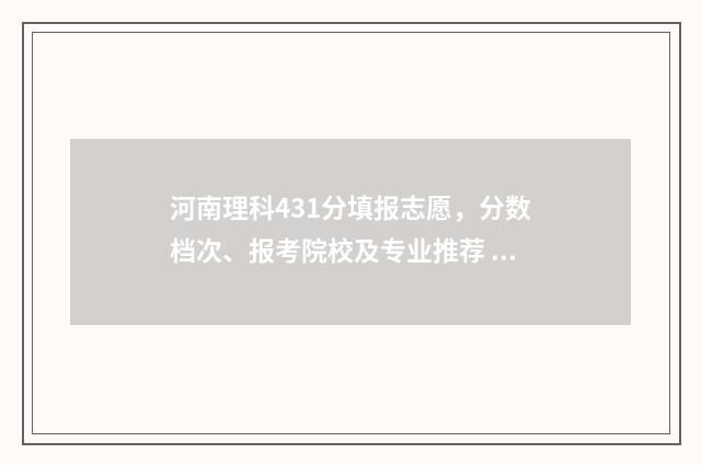 河南理科431分填报志愿,分数档次、报考院校及专业推荐 河南考生理科431分在多少位次