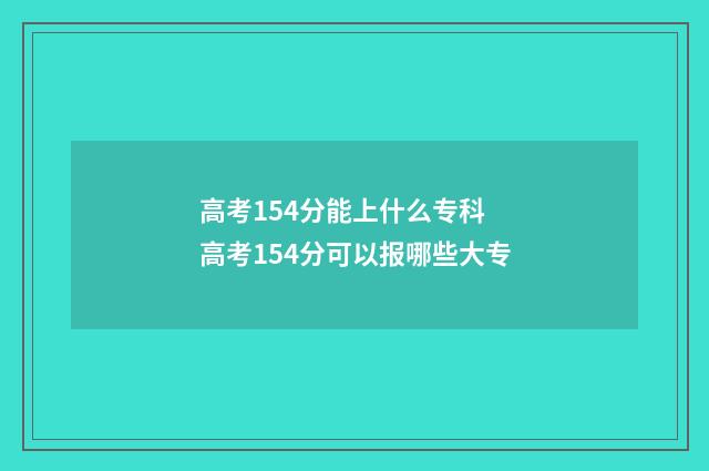 高考154分能上什么专科 高考154分可以报哪些大专