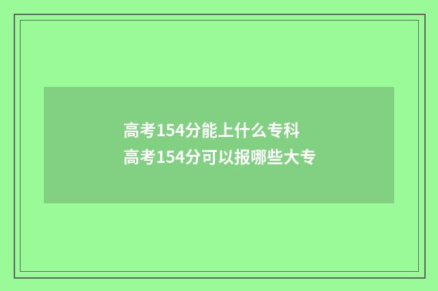 高考154分能上什么专科 高考154分可以报哪些大专