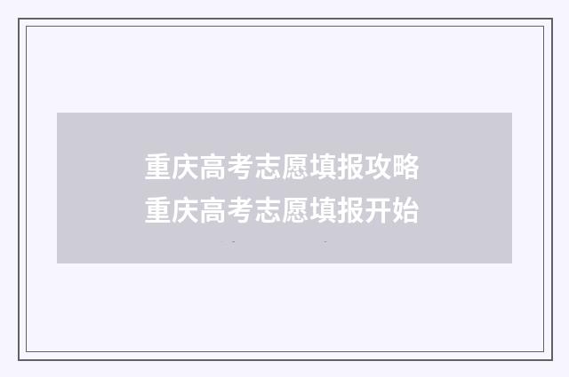 重庆高考志愿填报攻略 重庆高考志愿填报开始
