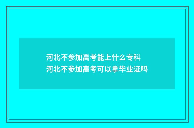 河北不参加高考能上什么专科 河北不参加高考可以拿毕业证吗