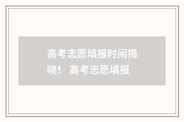 高考志愿填报时间揭晓！ 高考志愿填报