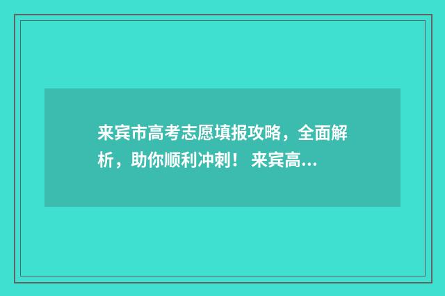 来宾市高考志愿填报攻略，全面解析，助你顺利冲刺！ 来宾高考考点分布图