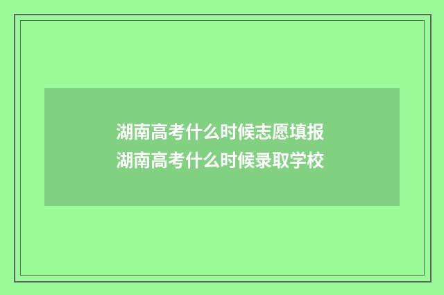 湖南高考什么时候志愿填报 湖南高考什么时候录取学校