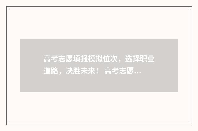 高考志愿填报模拟位次，选择职业道路，决胜未来！ 高考志愿填报模拟