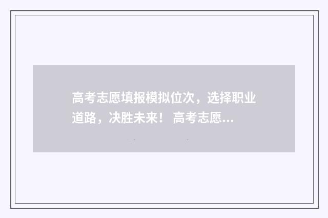 高考志愿填报模拟位次，选择职业道路，决胜未来！ 高考志愿填报模拟