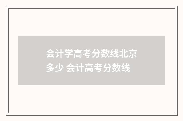 会计学高考分数线北京多少 会计高考分数线