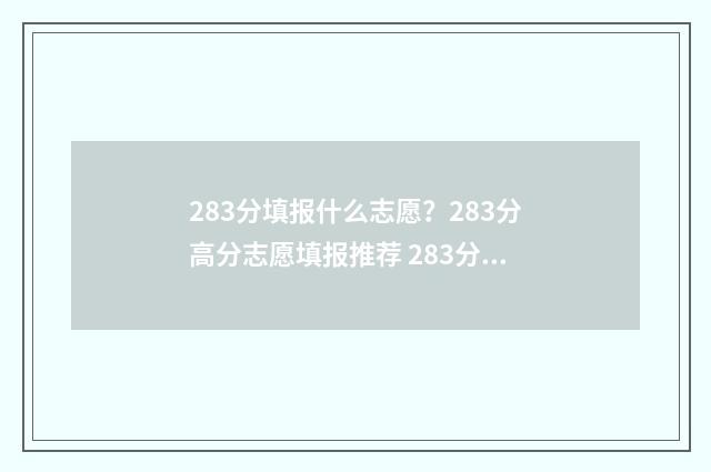 283分填报什么志愿？283分高分志愿填报推荐 283分报考什么学校好
