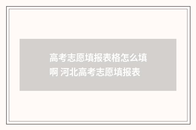 高考志愿填报表格怎么填啊 河北高考志愿填报表