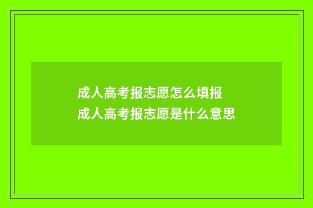 成人高考报志愿怎么填报 成人高考报志愿是什么意思