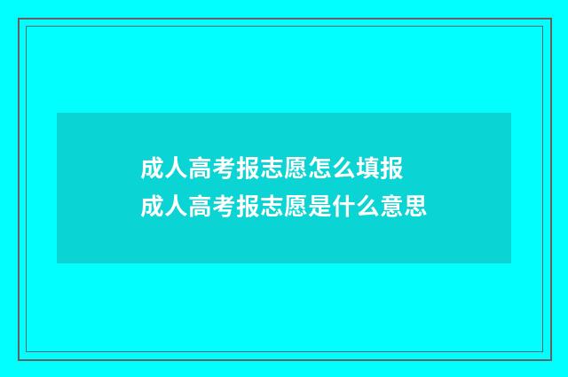 成人高考报志愿怎么填报 成人高考报志愿是什么意思