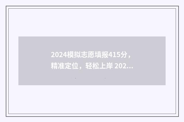 2024模拟志愿填报415分，精准定位，轻松上岸 2024模拟志愿填报入口官网