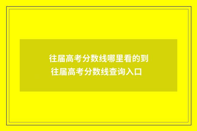 往届高考分数线哪里看的到 往届高考分数线查询入口