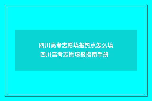 四川高考志愿填报热点怎么填 四川高考志愿填报指南手册