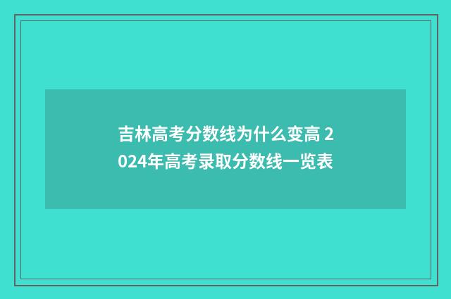 吉林高考分数线为什么变高 2024年高考录取分数线一览表