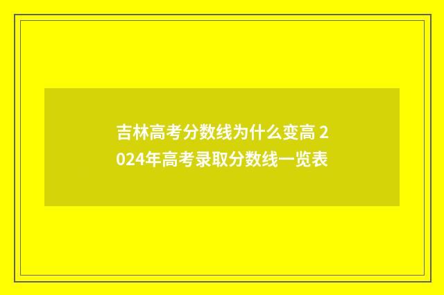 吉林高考分数线为什么变高 2024年高考录取分数线一览表