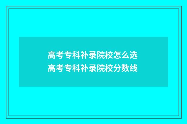 高考专科补录院校怎么选 高考专科补录院校分数线